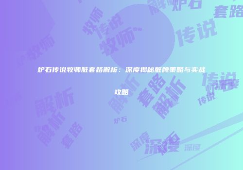 炉石传说牧师脏套路解析：深度揭秘脏牌策略与实战攻略