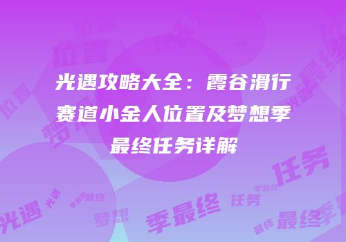 光遇攻略大全：霞谷滑行赛道小金人位置及梦想季最终任务详解