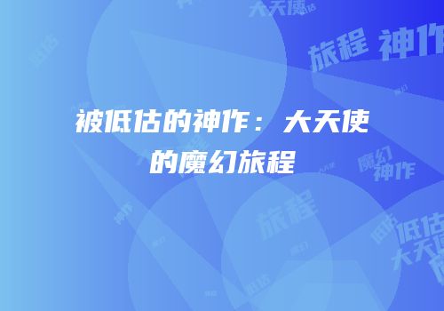被低估的神作：大天使的魔幻旅程