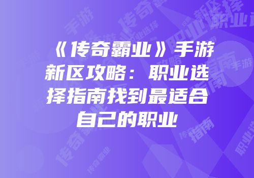 《传奇霸业》手游新区攻略：职业选择指南找到最适合自己的职业