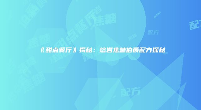 《甜点餐厅》揭秘：熔岩焦糖伯爵配方探秘
