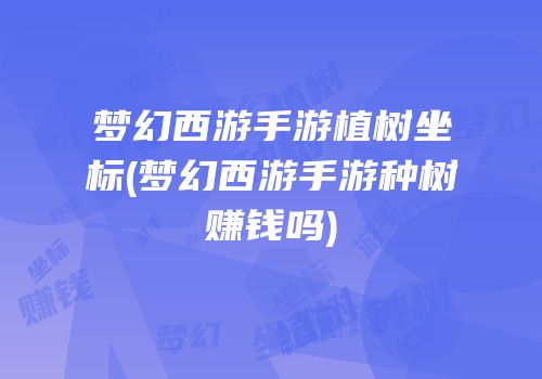 梦幻西游手游植树坐标(梦幻西游手游种树赚钱吗)