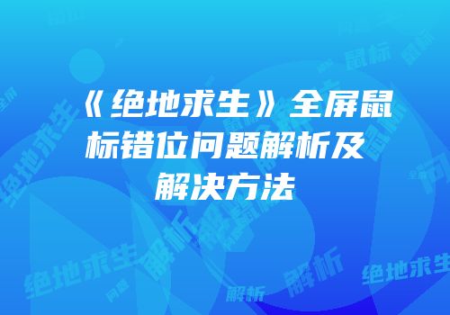 《绝地求生》全屏鼠标错位问题解析及解决方法
