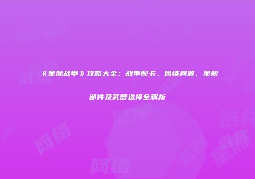《星际战甲》攻略大全：战甲配卡、网络问题、星舰部件及武器选择全解析