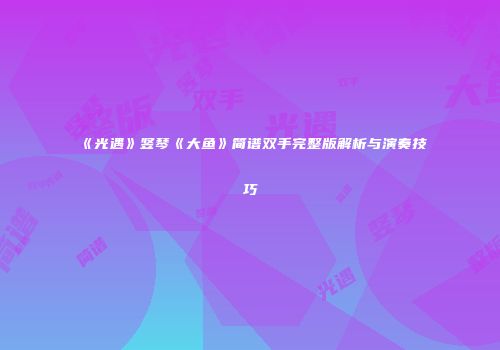 《光遇》竖琴《大鱼》简谱双手完整版解析与演奏技巧