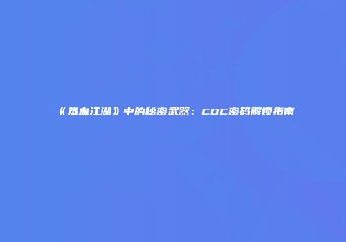 《热血江湖》中的秘密武器：CDC密码解锁指南