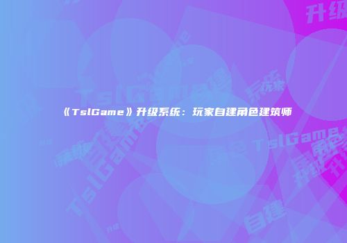 《TslGame》升级系统：玩家自建角色建筑师