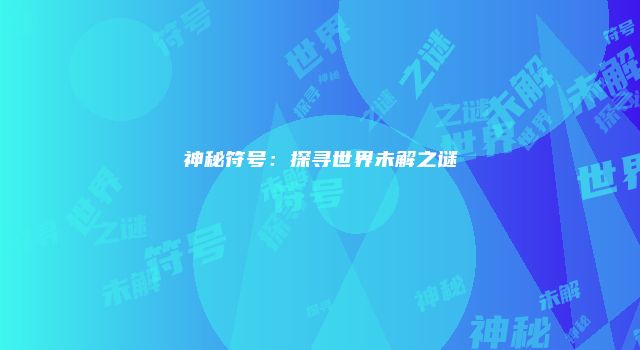 神秘符号：探寻世界未解之谜