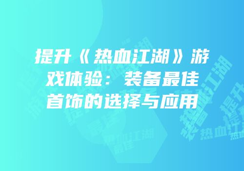 提升《热血江湖》游戏体验：装备最佳首饰的选择与应用