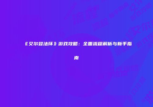 《艾尔登法环》游戏攻略：全面流程解析与新手指南
