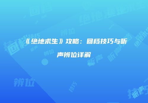 《绝地求生》攻略：回档技巧与听声辨位详解