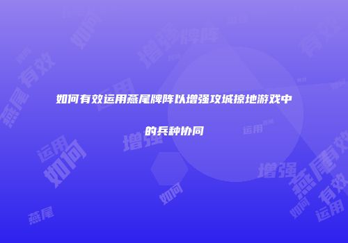 如何有效运用燕尾牌阵以增强攻城掠地游戏中的兵种协同