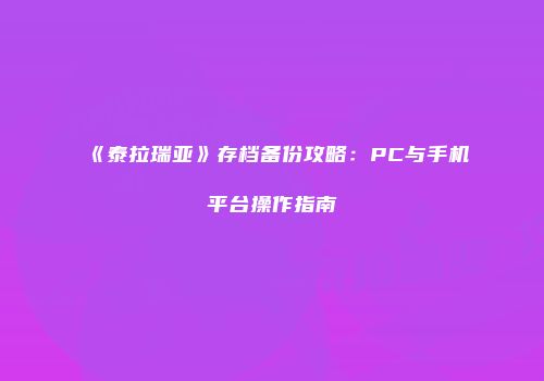 《泰拉瑞亚》存档备份攻略：PC与手机平台操作指南
