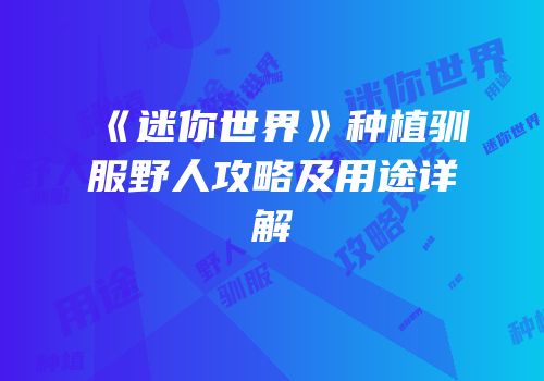 《迷你世界》种植驯服野人攻略及用途详解