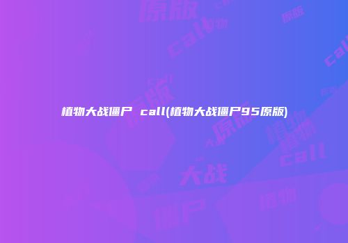 植物大战僵尸 call(植物大战僵尸95原版)