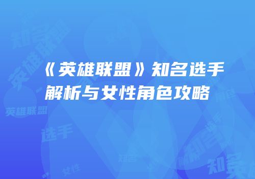 《英雄联盟》知名选手解析与女性角色攻略