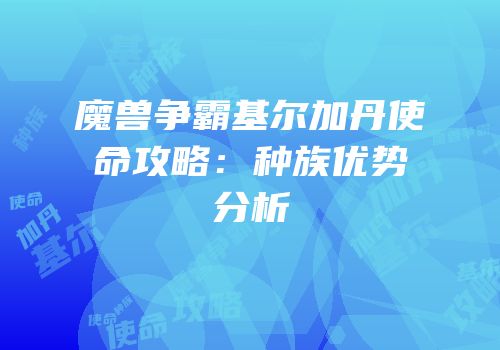 魔兽争霸基尔加丹使命攻略：种族优势分析