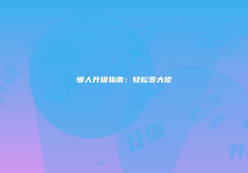 懒人升级指南：轻松变大佬