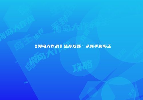 《海岛大作战》生存攻略：从新手到岛主