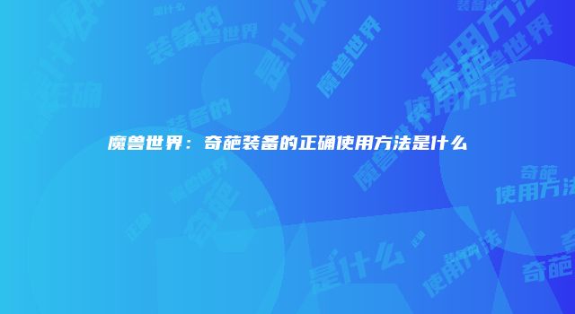 魔兽世界：奇葩装备的正确使用方法是什么