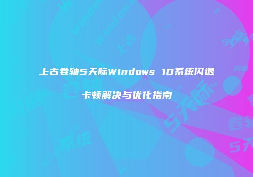 上古卷轴5天际Windows 10系统闪退卡顿解决与优化指南