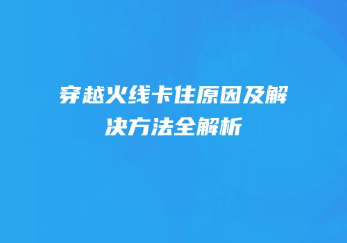 穿越火线卡住原因及解决方法全解析