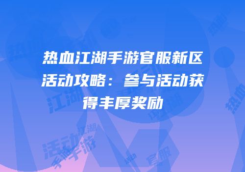 热血江湖手游官服新区活动攻略：参与活动获得丰厚奖励