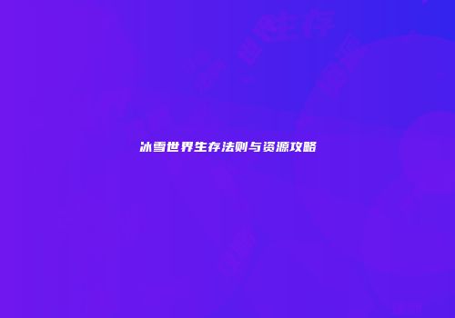 冰雪世界生存法则与资源攻略