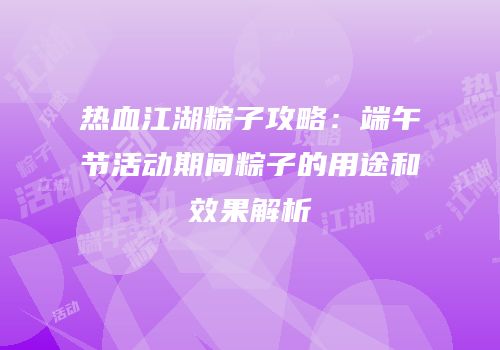 热血江湖粽子攻略：端午节活动期间粽子的用途和效果解析