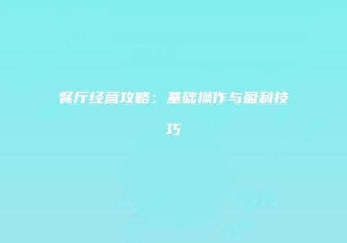 餐厅经营攻略：基础操作与盈利技巧