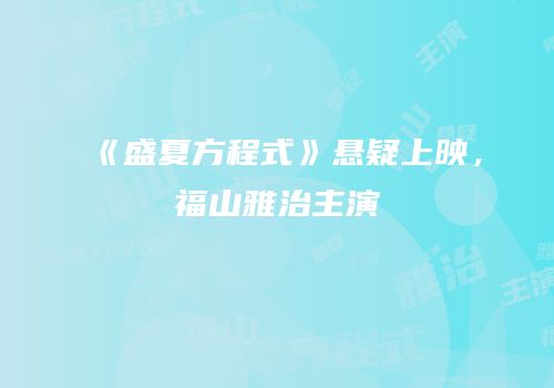 《盛夏方程式》悬疑上映，福山雅治主演