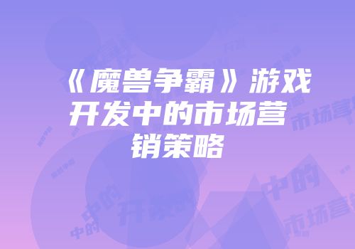 《魔兽争霸》游戏开发中的市场营销策略