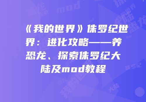 《我的世界》侏罗纪世界：进化攻略——养恐龙、探索侏罗纪大陆及mod教程