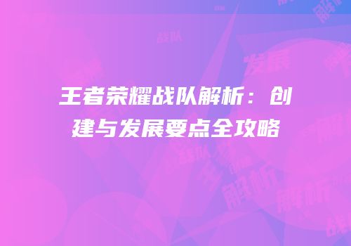 王者荣耀战队解析：创建与发展要点全攻略