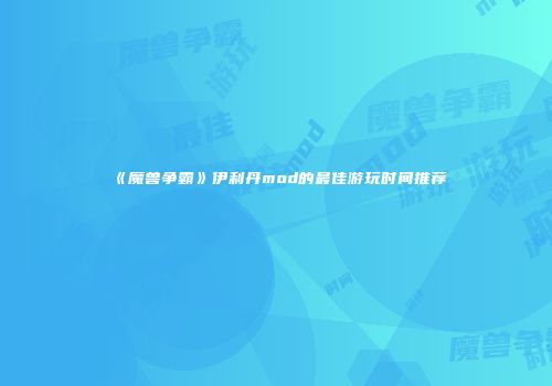 《魔兽争霸》伊利丹mod的最佳游玩时间推荐