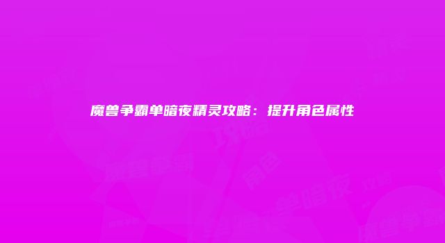 魔兽争霸单暗夜精灵攻略：提升角色属性