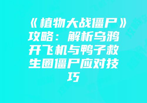 《植物大战僵尸》攻略：解析乌鸦开飞机与鸭子救生圈僵尸应对技巧