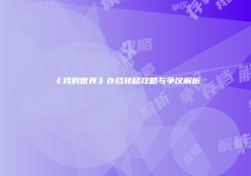 《我的世界》存档转移攻略与争议解析