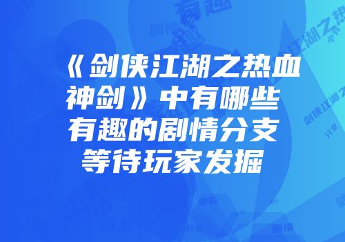 《剑侠江湖之热血神剑》中有哪些有趣的剧情分支等待玩家发掘