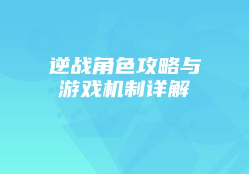 逆战角色攻略与游戏机制详解