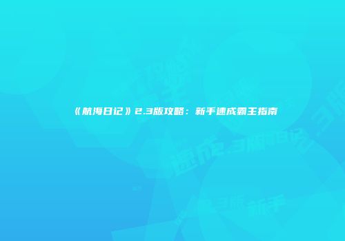 《航海日记》2.3版攻略：新手速成霸主指南