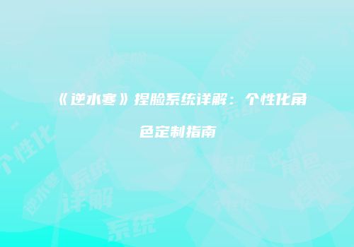 《逆水寒》捏脸系统详解：个性化角色定制指南