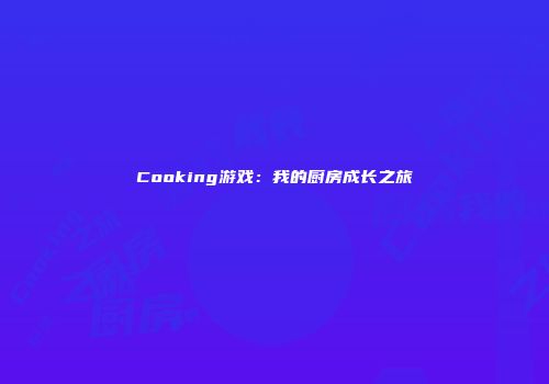 Cooking游戏：我的厨房成长之旅