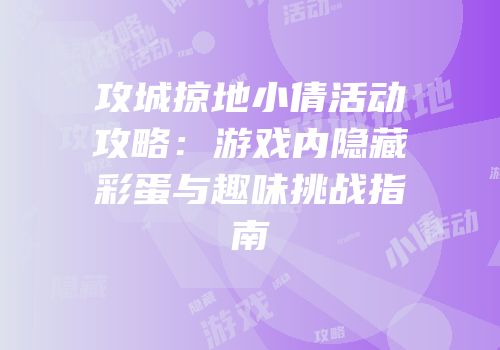 攻城掠地小倩活动攻略：游戏内隐藏彩蛋与趣味挑战指南