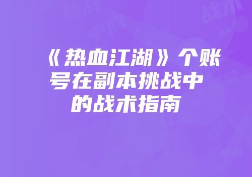《热血江湖》个账号在副本挑战中的战术指南