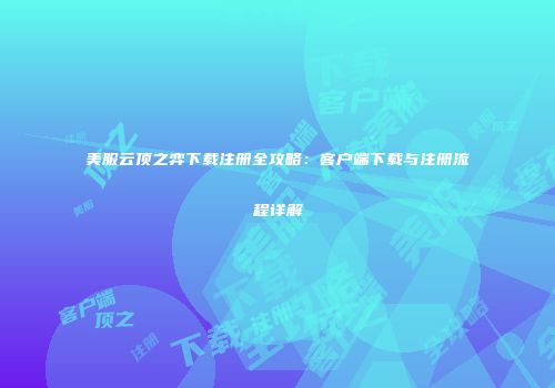 美服云顶之弈下载注册全攻略：客户端下载与注册流程详解