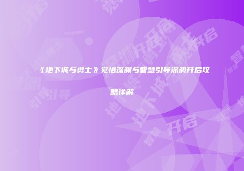 《地下城与勇士》觉悟深渊与智慧引导深渊开启攻略详解