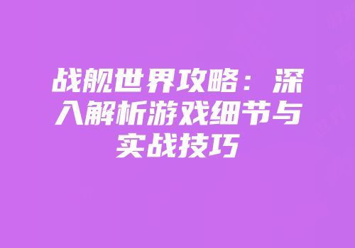 战舰世界攻略：深入解析游戏细节与实战技巧