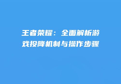 王者荣耀：全面解析游戏投降机制与操作步骤