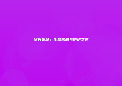 阳光奥秘：生命密码与防护之道